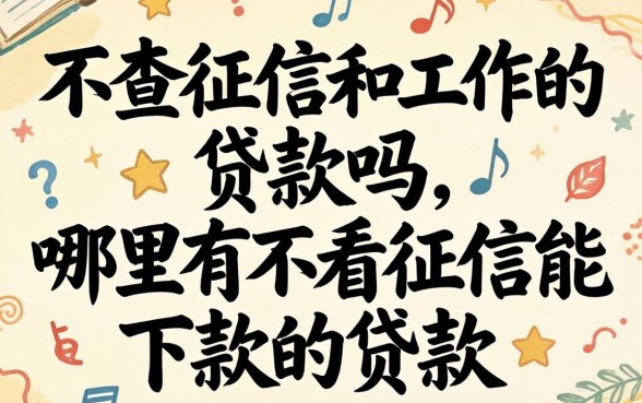 不查征信和工作的贷款吗，哪里有不看征信能下款的贷款