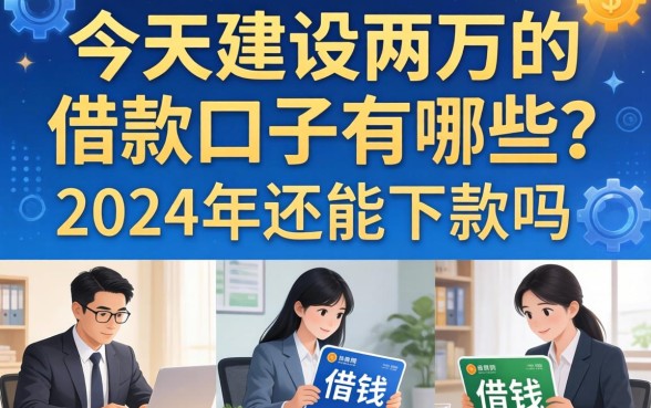 今天建设两万的借款口子有哪些？2024年还能下款吗？