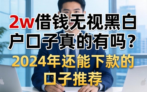 2w借钱无视黑白户口子真的有吗？2024年还能下款的口子推荐