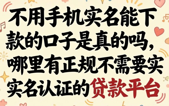 不用手机实名能下款的口子是真的吗，哪里有正规不需要实名认证的贷款平台