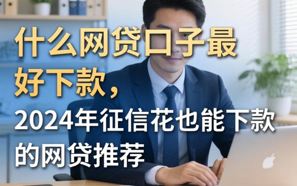 什么网贷口子最好下款，2024年征信花也能下款的网贷推荐