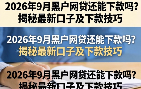 2026年9月黑户网贷还能下款吗？揭秘最新口子及下款技巧