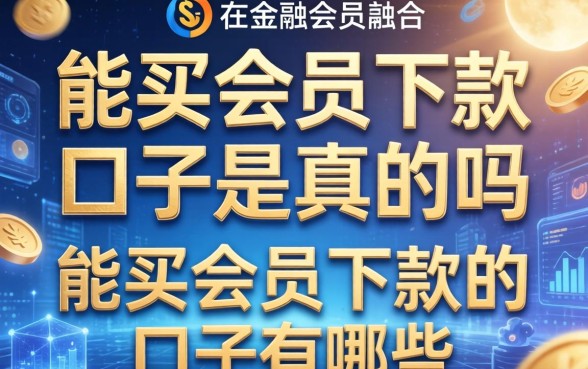 能买会员下款的口子是真的吗，能买会员下款的口子有哪些