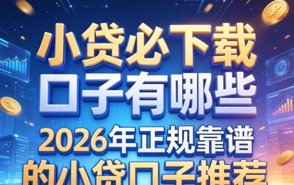 小贷必下载的口子有哪些，2026年正规靠谱的小贷口子推荐