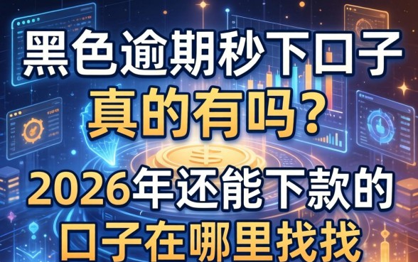 双黑逾期秒下口子真的有吗？2026年还能下款的口子在哪里找？