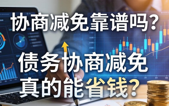 协商减免靠谱吗？债务协商减免真的能省钱吗？