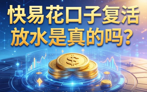 快易花口子复活放水是真的吗？2026最新下款攻略与实测解析