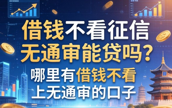 借钱不看征信无通审能贷吗?哪里有借钱不看上无通审的口子 哪里有借钱不看上无通审的口子