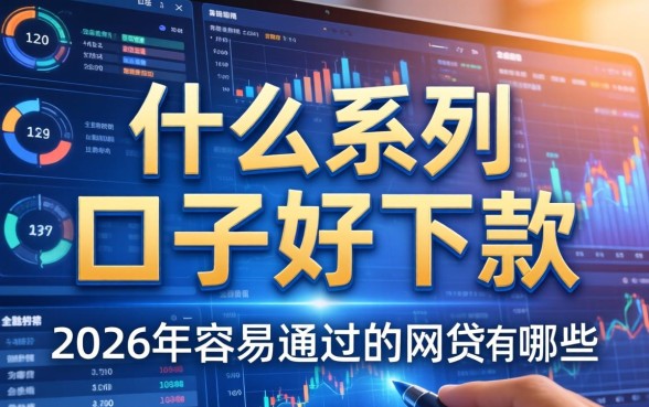 什么系列口子好下款，2026年容易通过的网贷有哪些？