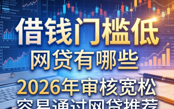 借钱门槛低的网贷有哪些，2026年审核宽松容易通过的网贷推荐