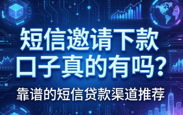 短信邀请下款的口子真的有吗？靠谱的短信贷款渠道推荐