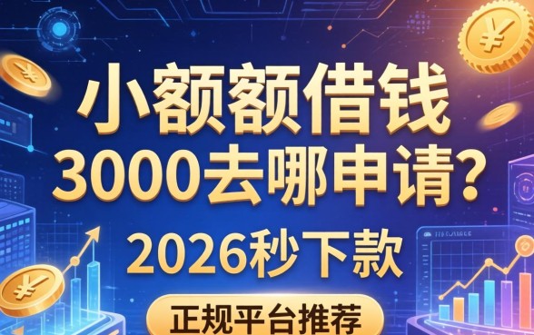 小额度借钱3000去哪申请？2026秒下款的正规平台推荐