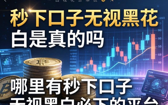 秒下口子无视黑花白是真的吗，哪里有秒下口子无视黑白必下的平台