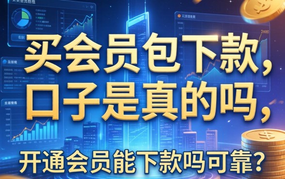 买会员包下款的口子是真的吗，开通会员能下款吗可靠吗