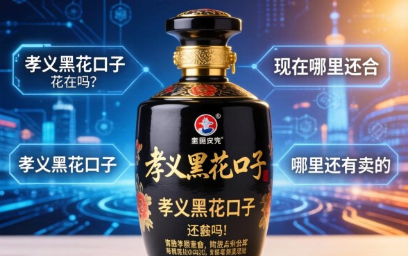 孝义黑花口子还有吗？孝义黑花口子现在哪里还有卖的