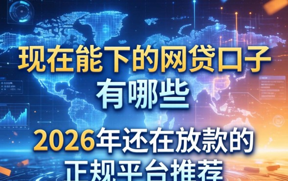 现在能下的网贷口子有哪些，2026年还在放款的正规平台推荐