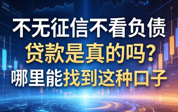 不看征信不看负债的贷款是真的吗?哪里能找到这种口子 不看征信不看负债的贷款是真的吗