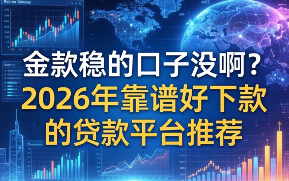 下款稳的口子没啊？2026年靠谱好下款的贷款平台推荐