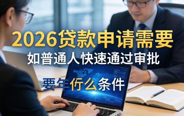 2026年贷款申请需要什么条件？普通人如何快速通过审批