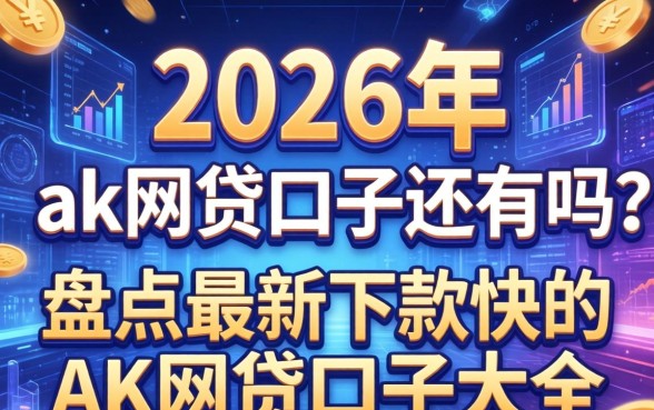 2026年ak网贷口子还有吗?盘点最新下款快的ak网贷口子大全 盘点最新下款快的ak网贷口子大全