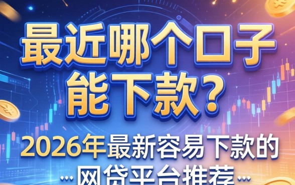 最近哪个口子能下款？2026年最新容易下款的网贷平台推荐