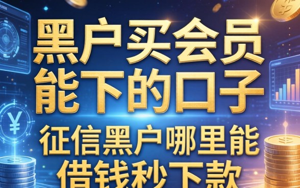 黑户买会员能下的口子有哪些，征信黑户哪里能借钱秒下款