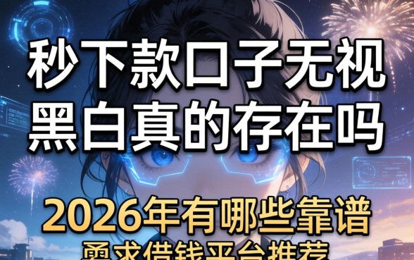 秒下款口子无视黑白真的存在吗，2026年有哪些靠谱的借钱平台推荐