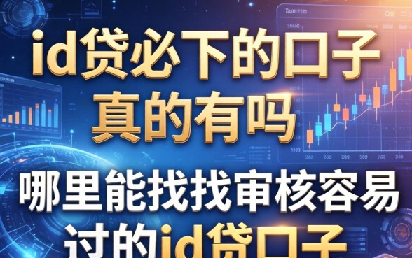 关于id贷必下的口子真的有吗，哪里能找到审核容易过的id贷口子