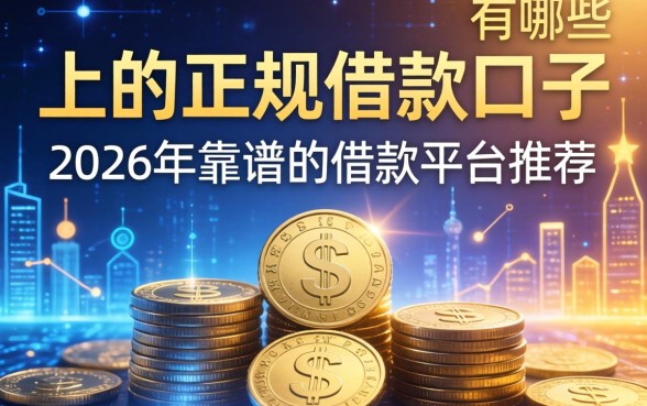 上的正规借款口子有哪些,2026年靠谱的借款平台推荐 2026年靠谱的借款平台推荐