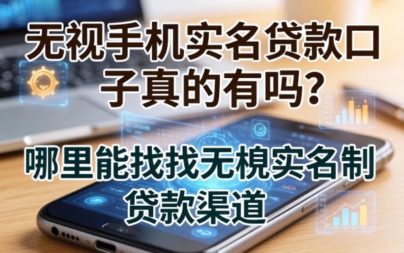 无视手机实名贷款口子真的有吗？哪里能找到无视实名制的贷款渠道？