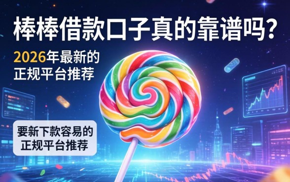 棒棒糖借款口子真的靠谱吗？2026年最新下款容易的正规平台推荐