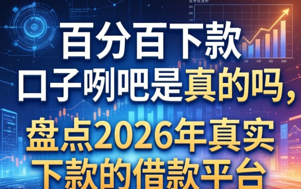 百分百下款的口子贴吧是真的吗，盘点2026年真实下款的借款平台