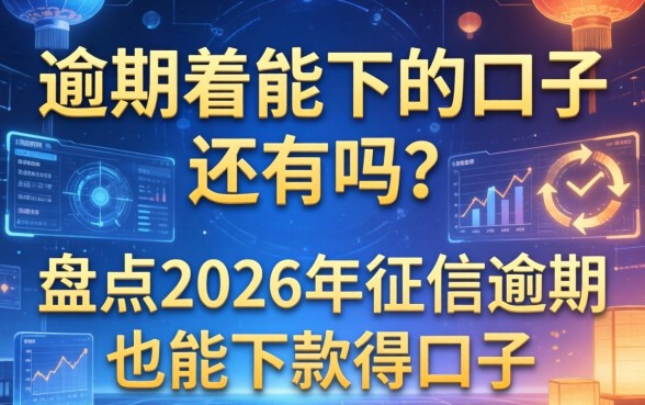 逾期着能下的口子还有吗？盘点2026年征信逾期也能下款的口子