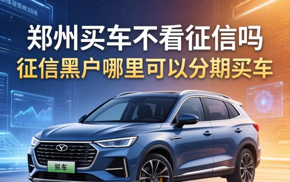 郑州买车不看征信吗，征信黑户哪里可以分期买车