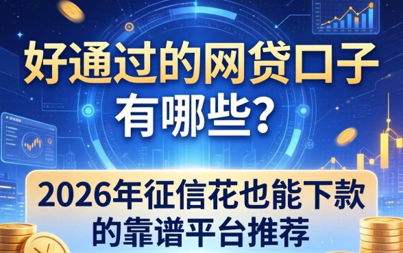 好通过的网贷口子有哪些？2026年征信花也能下款的靠谱平台推荐