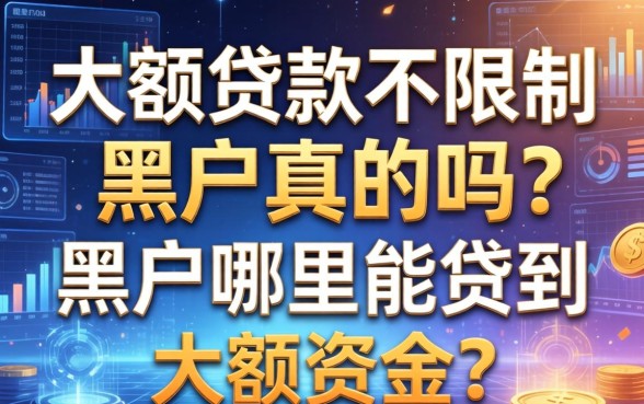 大额贷款不限制黑户真的吗？黑户哪里能贷到大额资金？