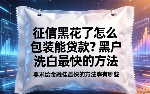 征信黑花了怎么包装能贷款？黑户洗白最快的方法有哪些