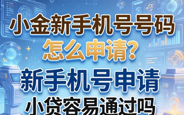 小贷新手机号码怎么申请？新手机号申请小贷容易通过吗