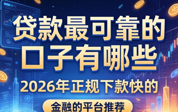 贷款最可靠的口子有哪些，2026年正规下款快的平台推荐