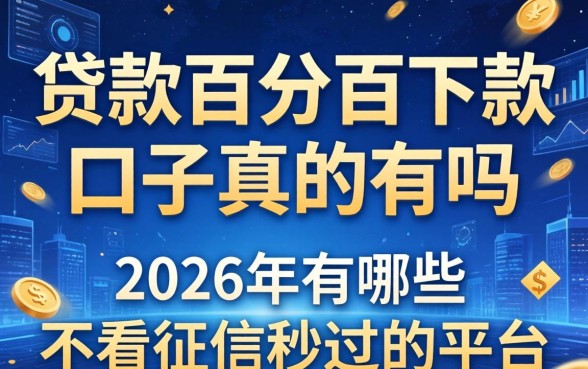 贷款百分百下款的口子真的有吗，2026年有哪些不看征信秒过的平台