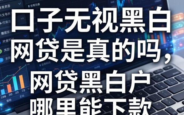 口子无视黑白网贷是真的吗，网贷黑白户哪里能下款