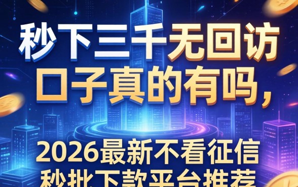 秒下三千无回访的口子真的有吗，2026最新不看征信秒批下款平台推荐