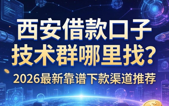 西安借款口子技术群哪里找？2026最新靠谱下款渠道推荐