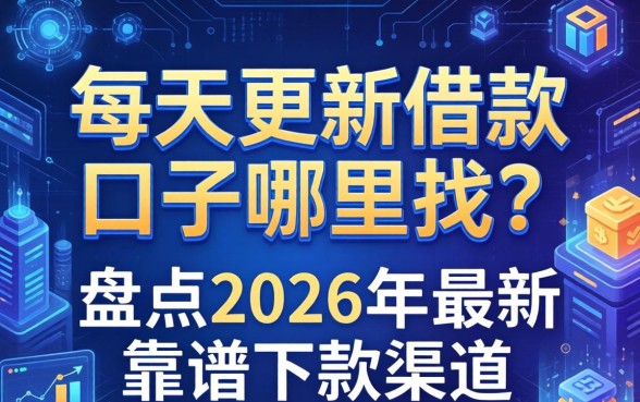 每天更新借款口子哪里找？盘点2026年最新靠谱下款渠道