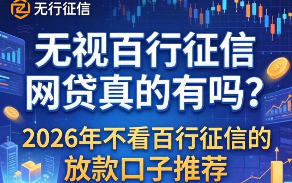 无视百行征信的网贷真的有吗？2026年不看百行征信的放款口子推荐
