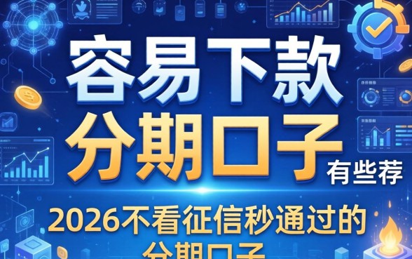容易下款的分期口子有哪些，2026不看征信秒通过的分期口子推荐