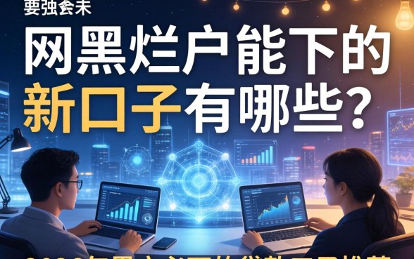 网黑烂户能下的新口子有哪些？2026年黑户必下的贷款口子推荐
