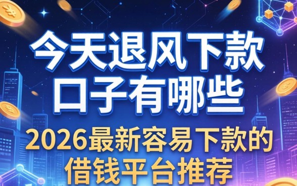 今天跟风下款的口子有哪些，2026最新容易下款的借钱平台推荐