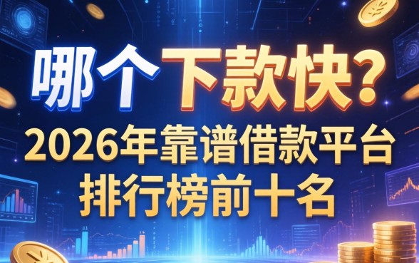 哪个下款快？2026年靠谱借款平台排行榜前十名
