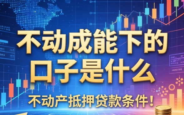 不动产能下的口子是什么意思？不动产抵押贷款条件有哪些